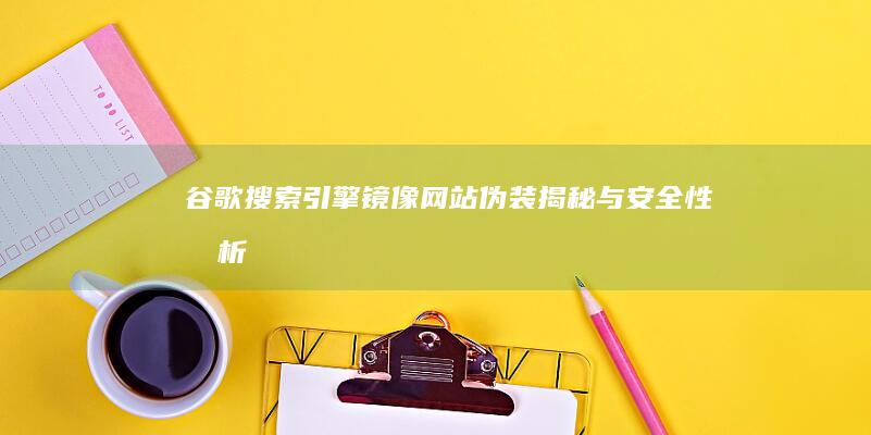 谷歌搜索引擎镜像网站伪装揭秘与安全性分析